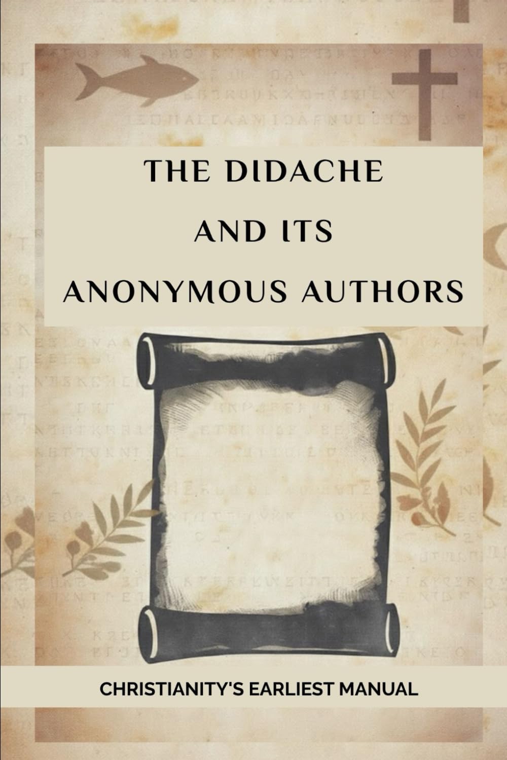 The Didache And Its Anonymous Authors: Christianity's Earliest Manual (Early Church Account Series)