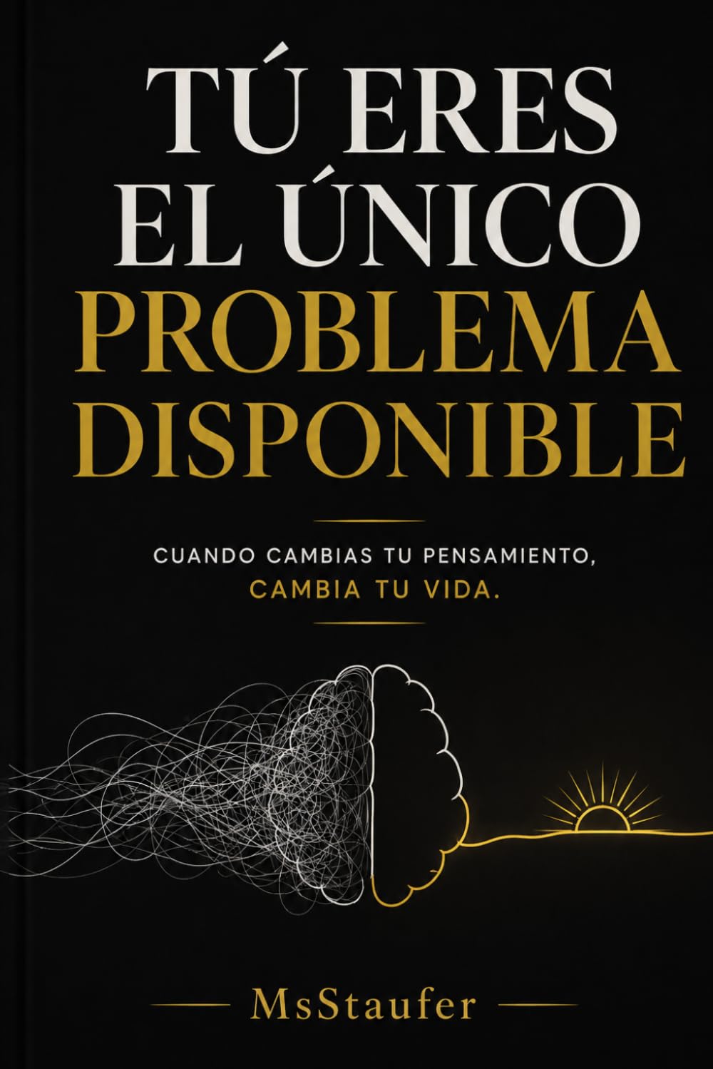 Tú eres el único problema disponible: Cuando cambias tu pensamiento, cambia tu vida.