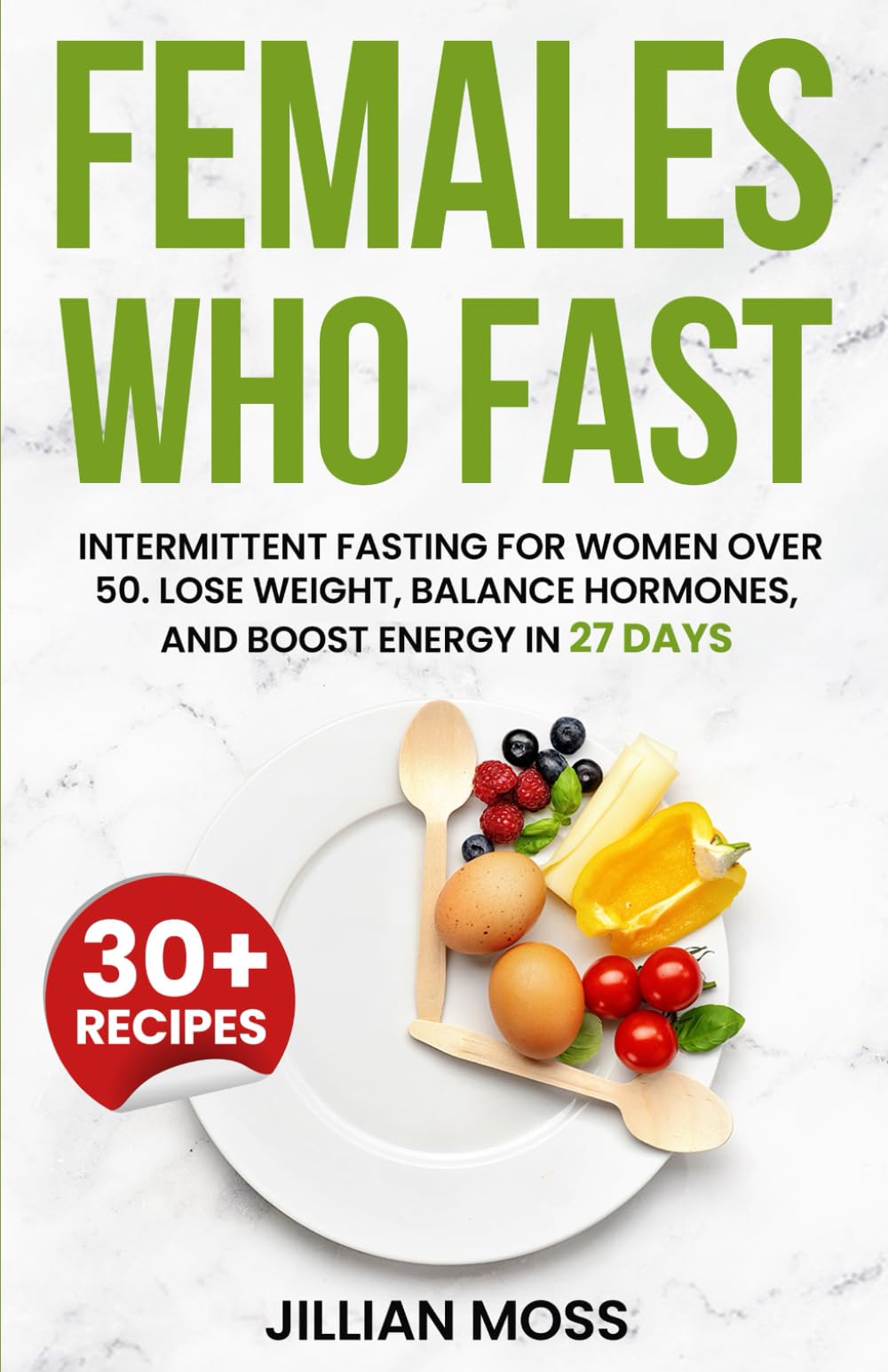 Females Who Fast: Intermittent Fasting for Women Over 50. Lose Weight, Balance Hormones, and Boost Energy in 27 Days
