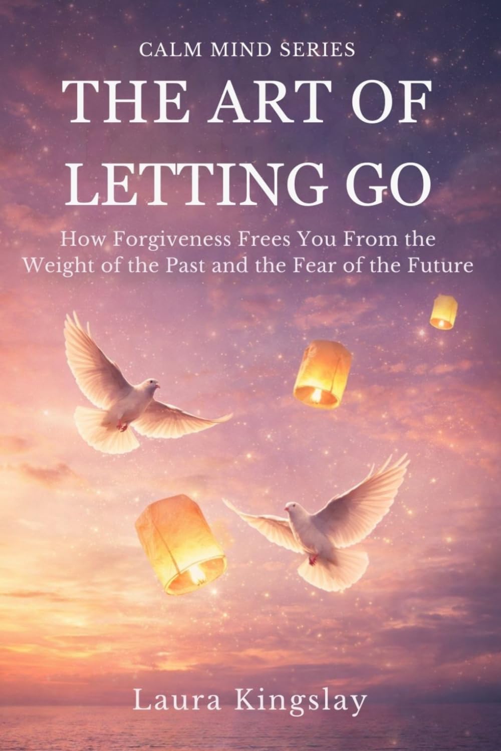 The Art of Letting Go: Letting Go of the Past, Healing Anxiety, and Finding Emotional Freedom Through Forgiveness (Calm Mind Series)