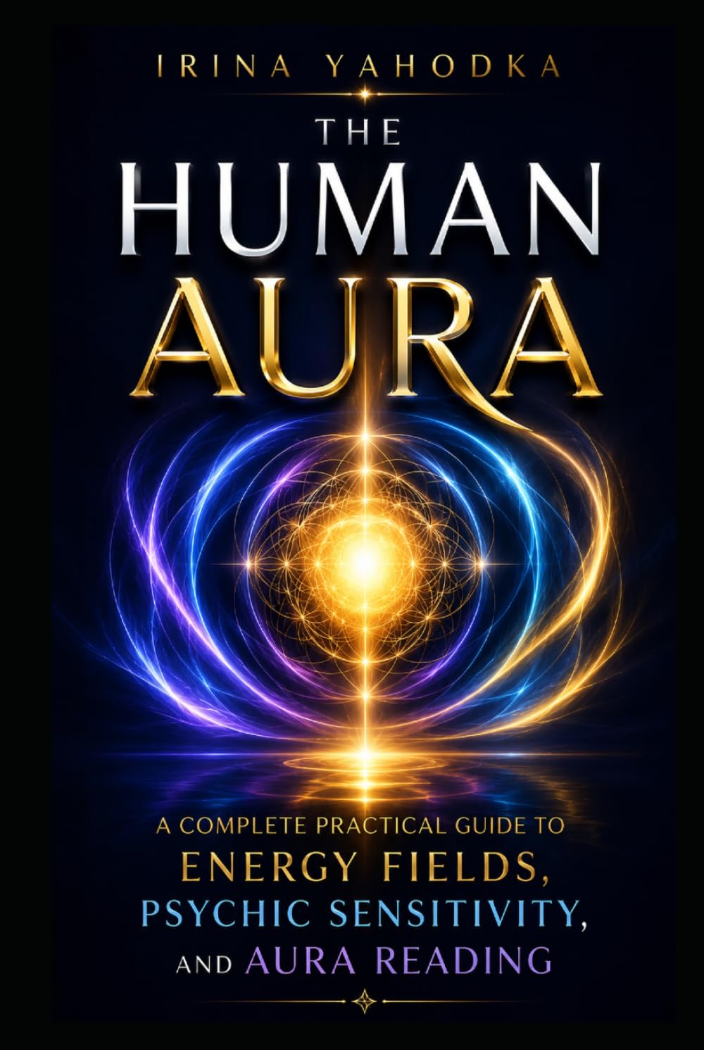 The Human Aura: A Complete Beginner’s Guide to Energy Fields, Psychic Sensitivity, and Aura Reading (Aura & Energy Protection Series)