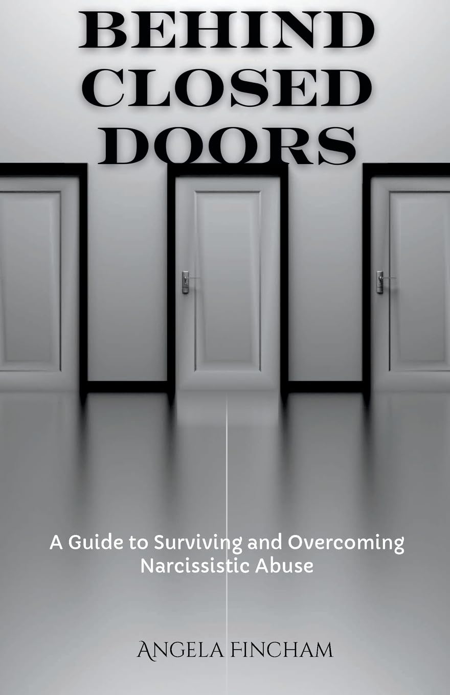 Behind Closed Doors: A Guide to Surviving and Overcoming Narcissistic Abuse