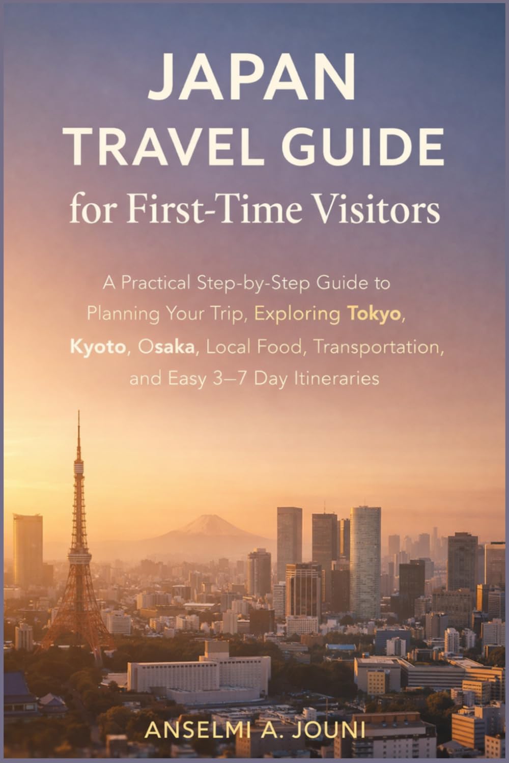 Japan Travel Guide for First-Time Visitors: A Practical Step-by-Step Guide to Planning Your Trip, Exploring Tokyo, Kyoto, Osaka, Local Food, Transportation, and Easy 3–7 Day Itineraries