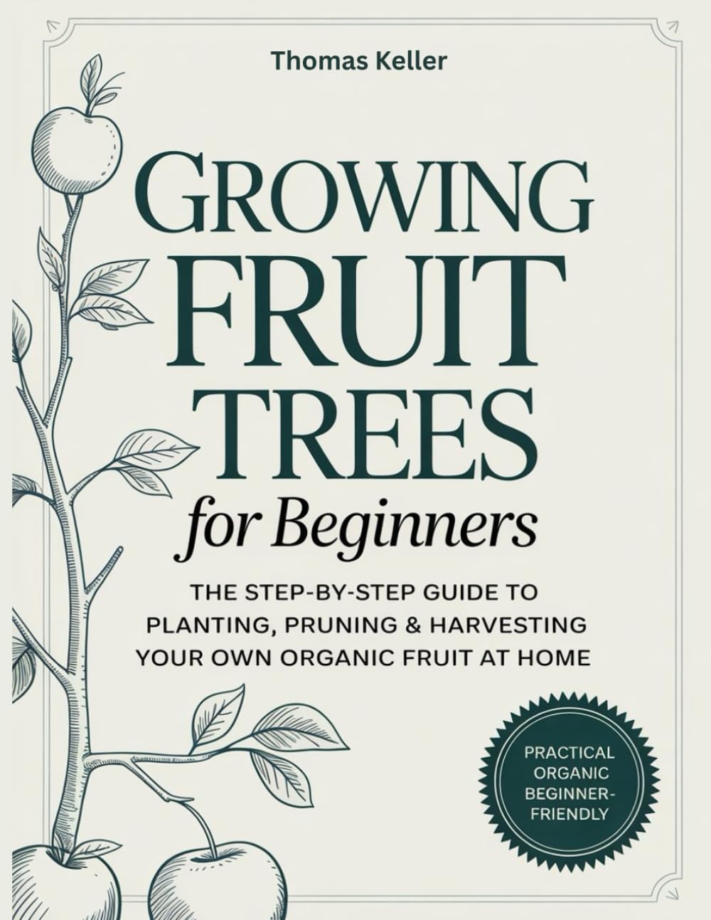 Growing Fruit Trees for Beginners: The Step-by-Step Guide to Planting, Pruning & Harvesting Your Own Organic Fruit at Home.