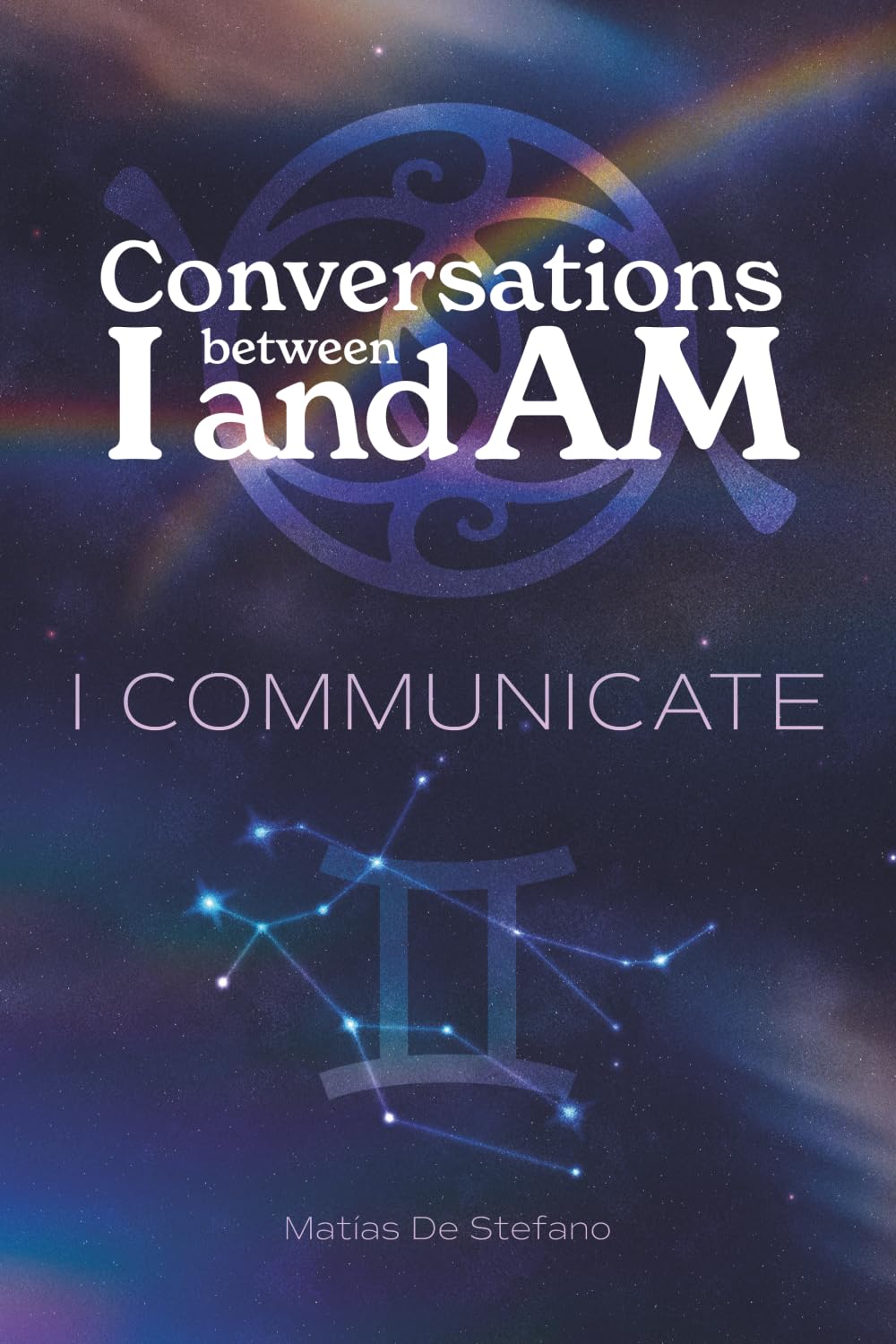 Conversations between I and Am:I COMMUNICATE: Discover the Transformative Power of Inner Language and Genuine Connection