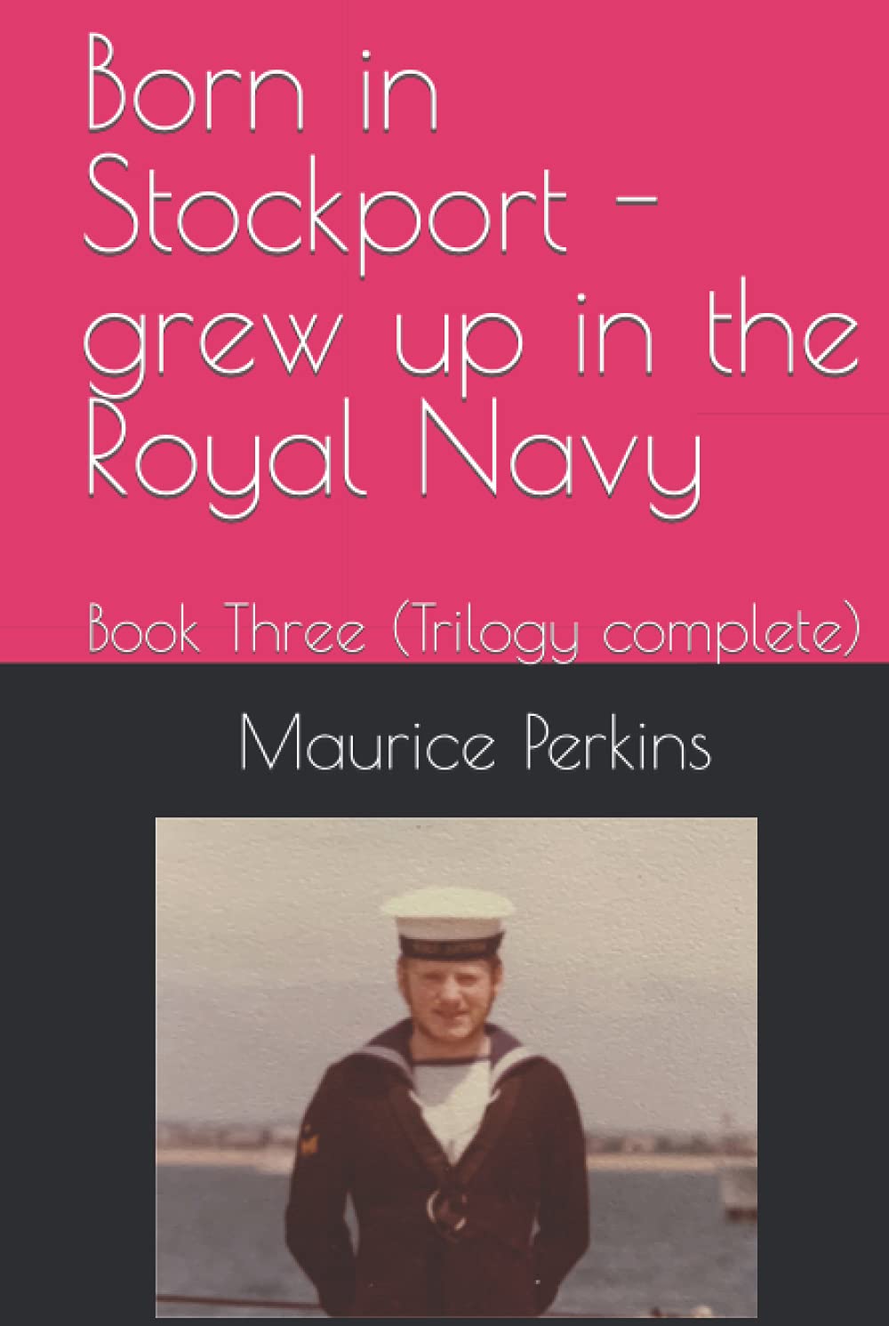 Born in Stockport - grew up in the Royal Navy: Book Three (trilogy completed)
