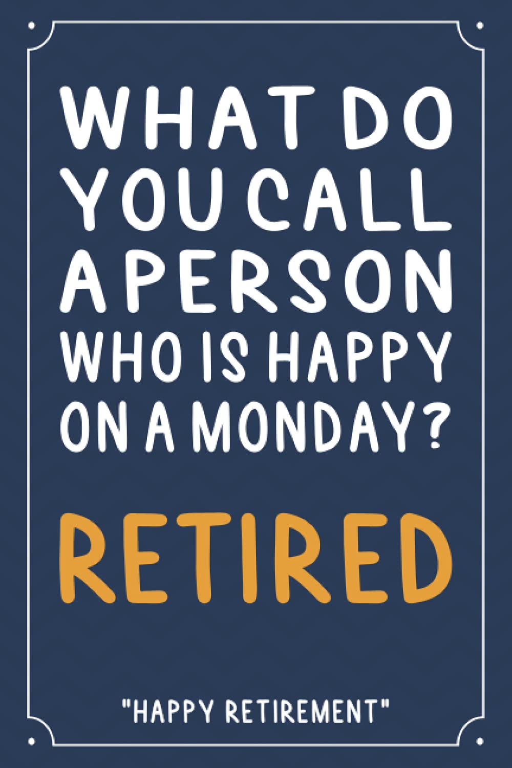 What Do You Call A Person Who Is Happy On A Monday: Funny Retirement Gifts, Alternative Retirement Card, Blank Lined Paperback Retirement Notebook Journal, 6"x9" 110 page
