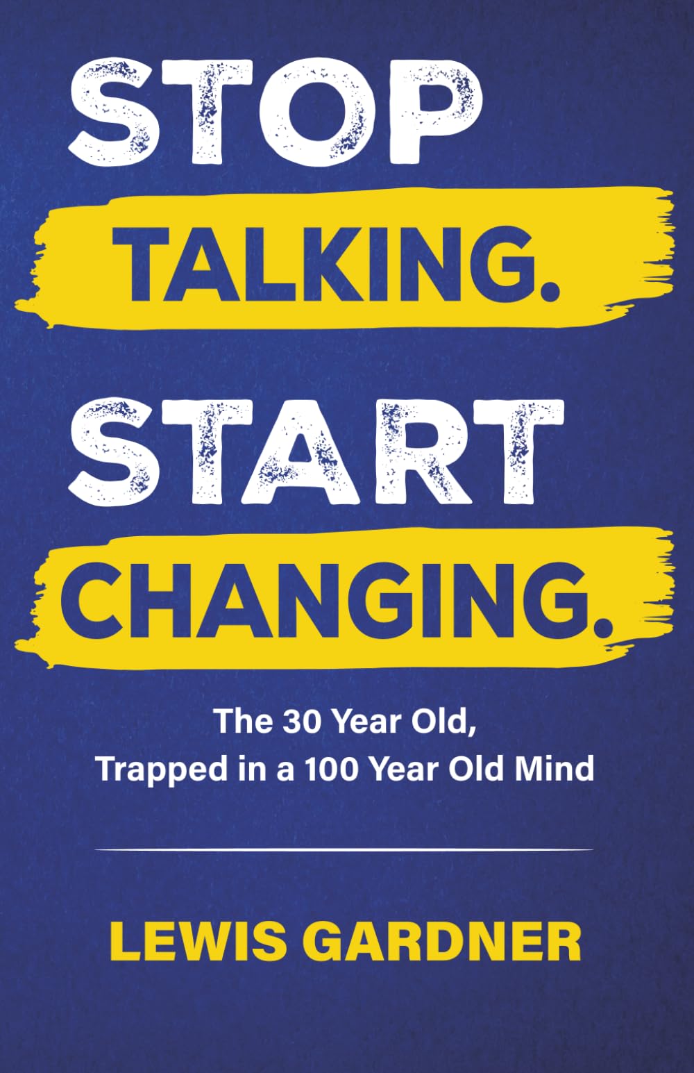 Stop Talking. Start Changing.: The 30 Year Old Trapped in a 100 Year Old Mind