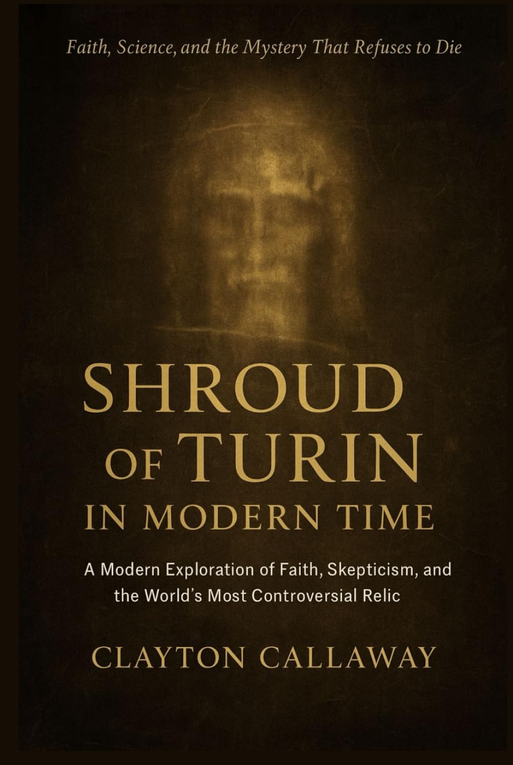 Shroud of Turin in Modern Time: A Modern Exploration of Faith, Skepticism, and the World’s Most Controversial Relic