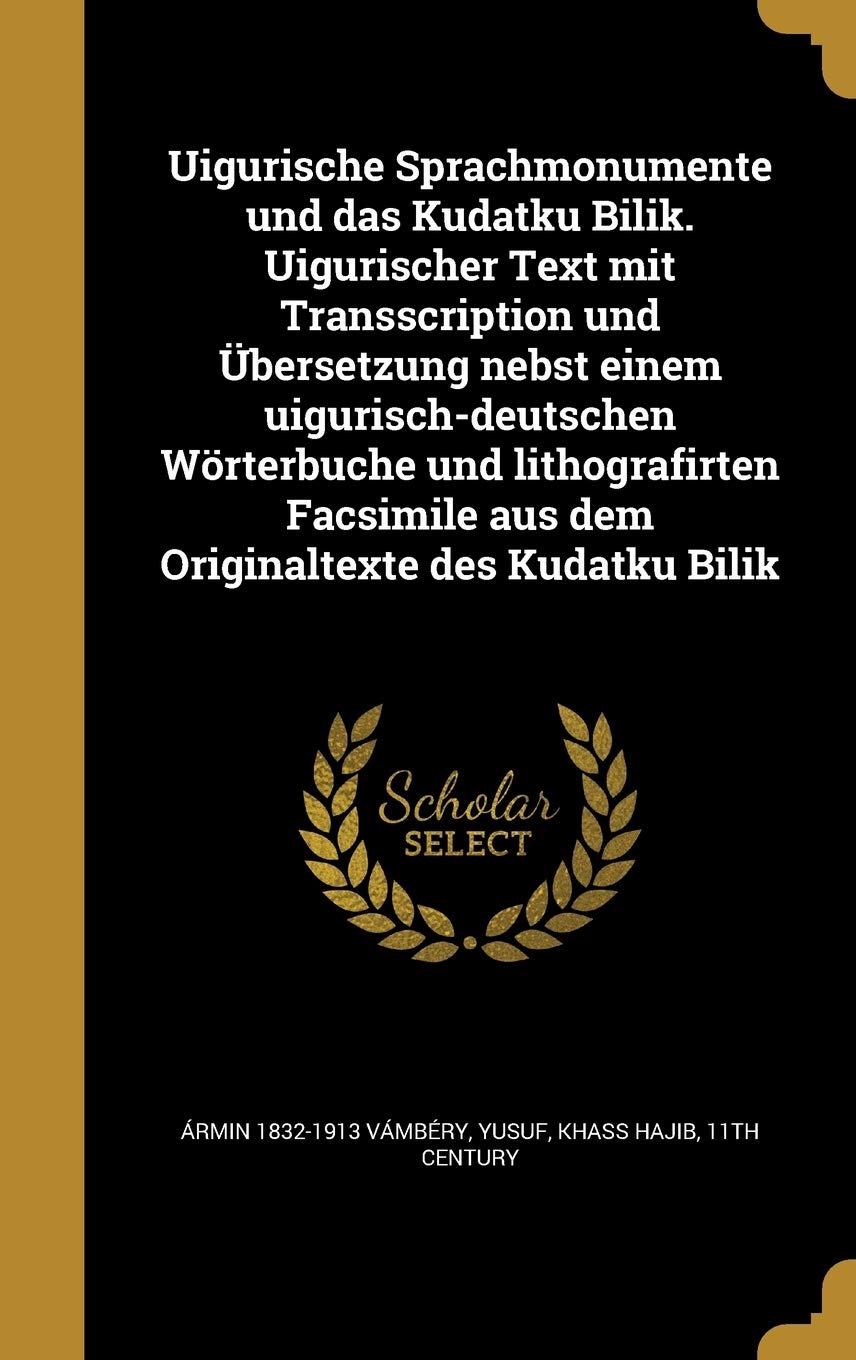 Uigurische Sprachmonumente Und Das Kudatku Bilik. Uigurischer Text Mit Transscription Und Ubersetzung Nebst Einem Uigurisch-Deutschen Worterbuche Und ... Aus Dem Originaltexte Des Kudatku Bilik