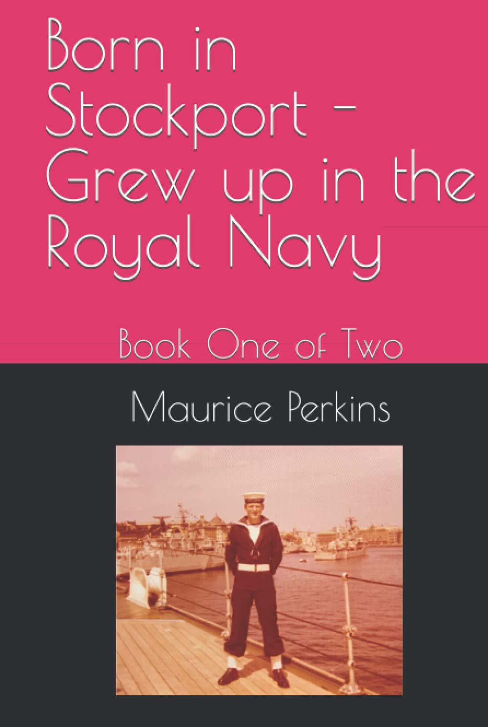 Born in Stockport - Grew up in the Royal Navy: Book One of Two