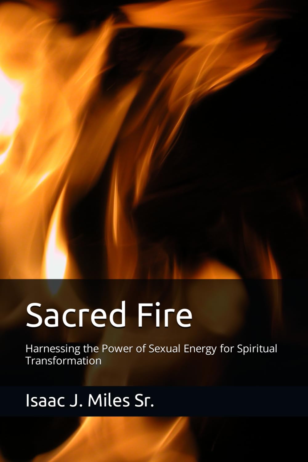 Sacred Fire: Harnessing the Power of Sexual Energy for Spiritual Transformation