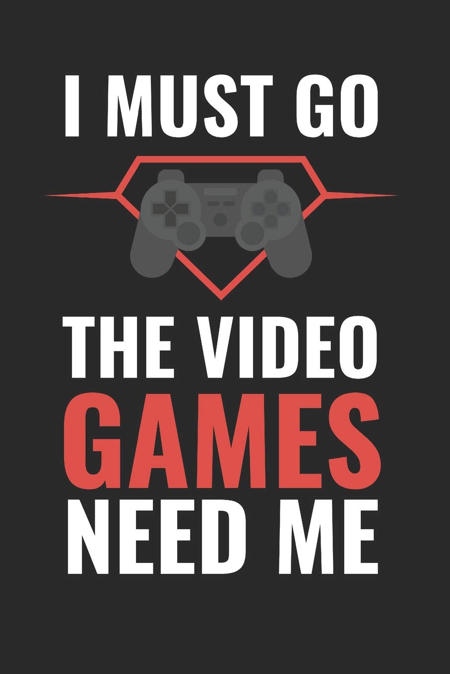 I Must Go The Video Game Needs Me: 6x9 Funny Blank Lined Composition Notebook for Gaming Geeks and Nerds