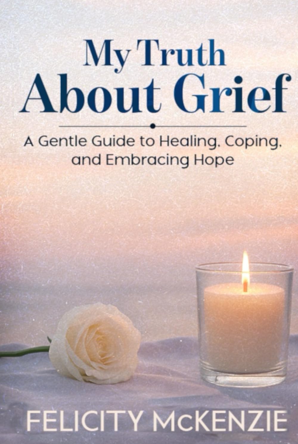 My Truth About Grief: A Gentle Guide to Healing, Coping, and Embracing Hope (The No-Fuss Life Series)