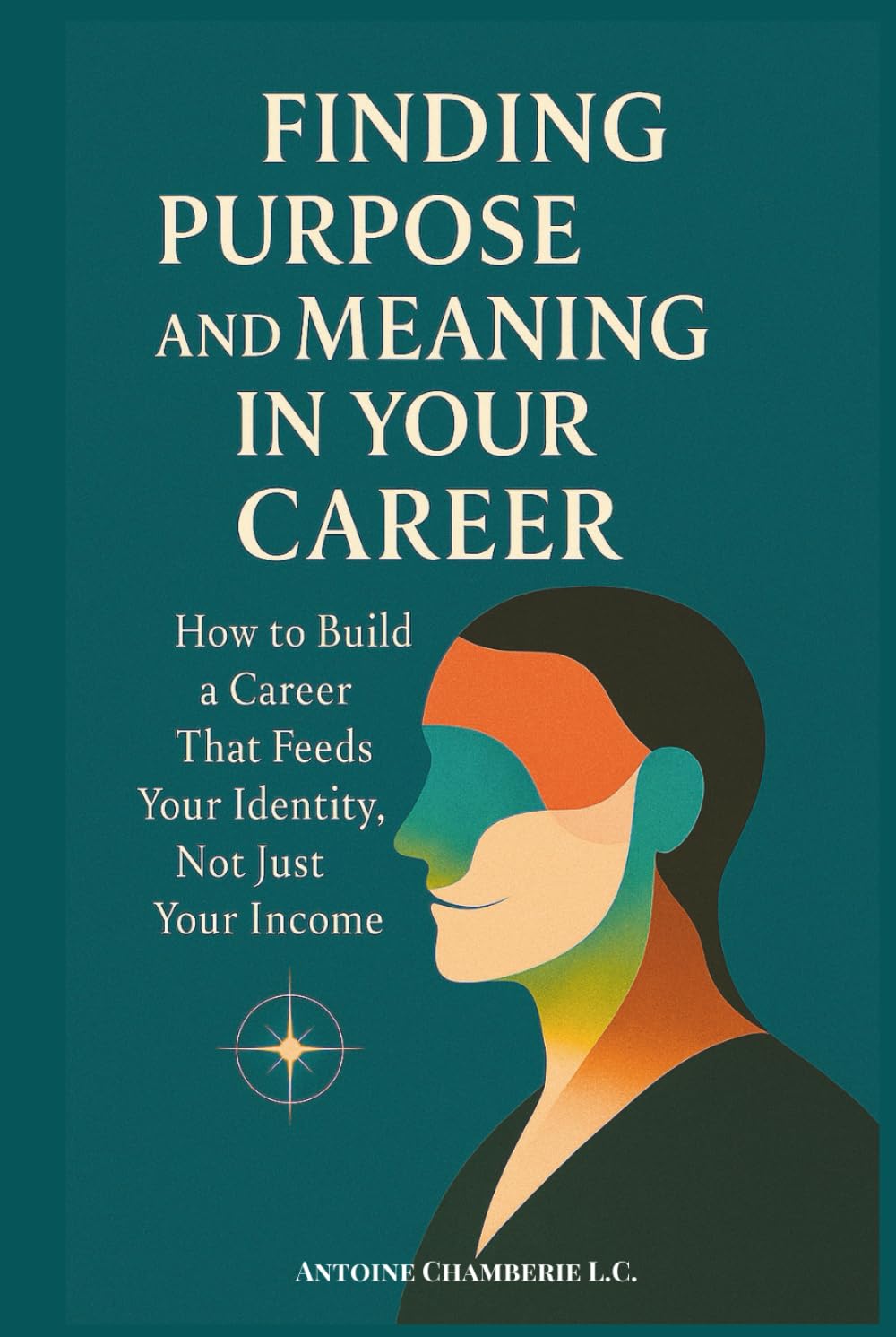 Finding Purpose and Meaning in Your Career: How to Build a Career That Feeds Your Identity, Not Just Your Income
