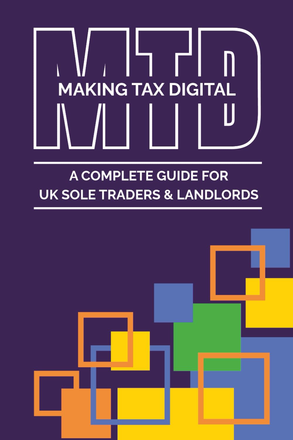 Making Tax Digital: A Complete Guide for UK Sole Traders and Landlords: A step-by-step guide, What to do, when to do it, and what to send, Records and quarterly updates made practical