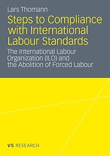 Steps to Compliance with International Labour Standards: The International Labour Organization (ILO) and the Abolition of Forced Labour