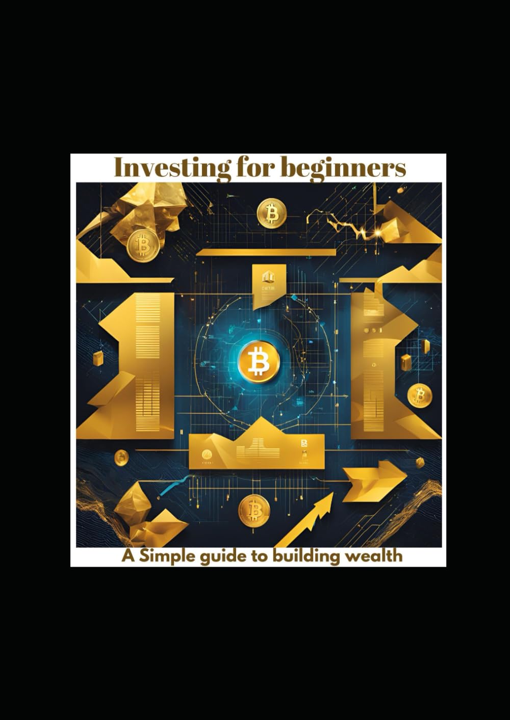 Investing for Beginners: A Simple Guide to Building Wealth (Title: Start Now: Your Guide to Investing)