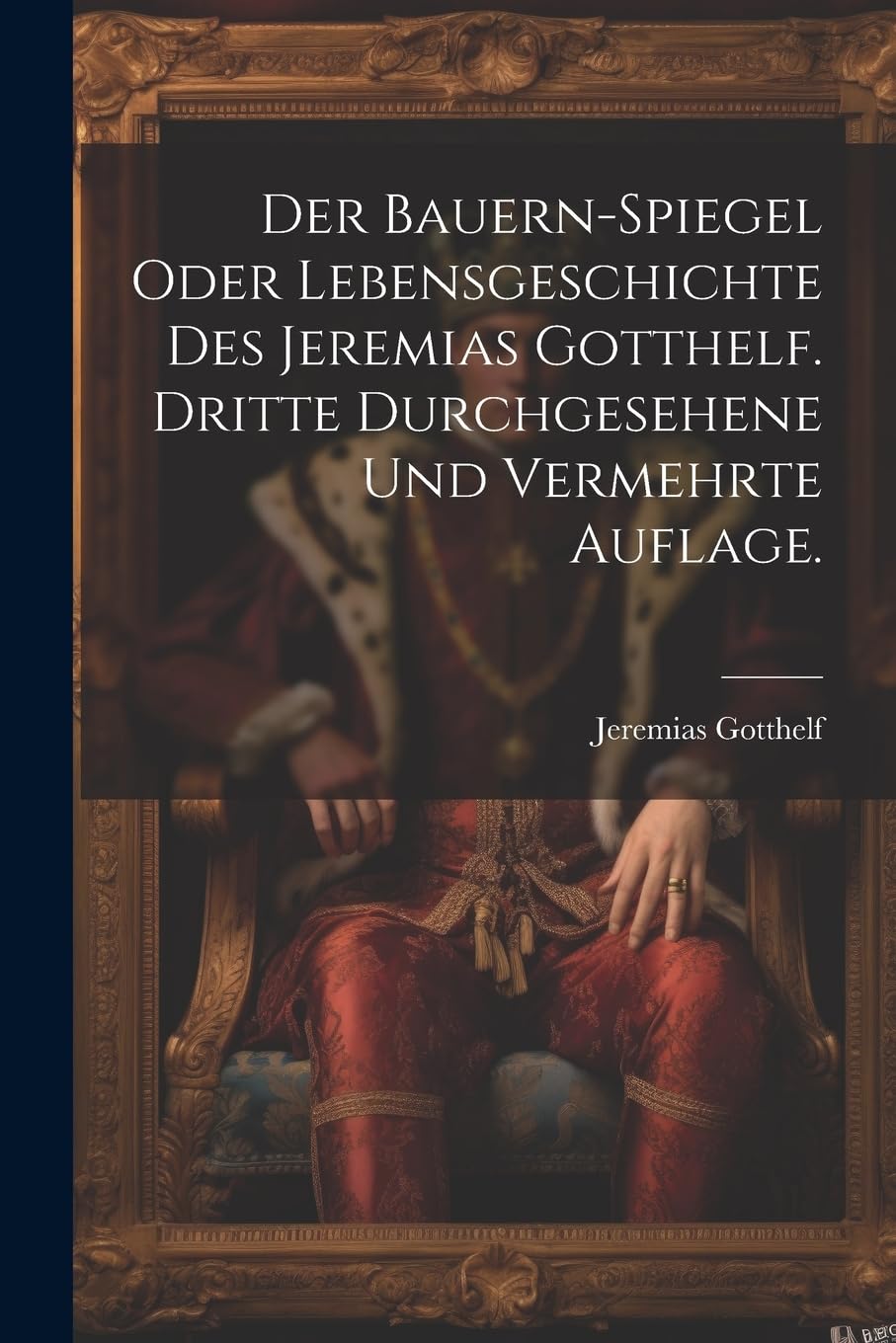 Der Bauern-Spiegel oder Lebensgeschichte des Jeremias Gotthelf. Dritte durchgesehene und vermehrte Auflage.