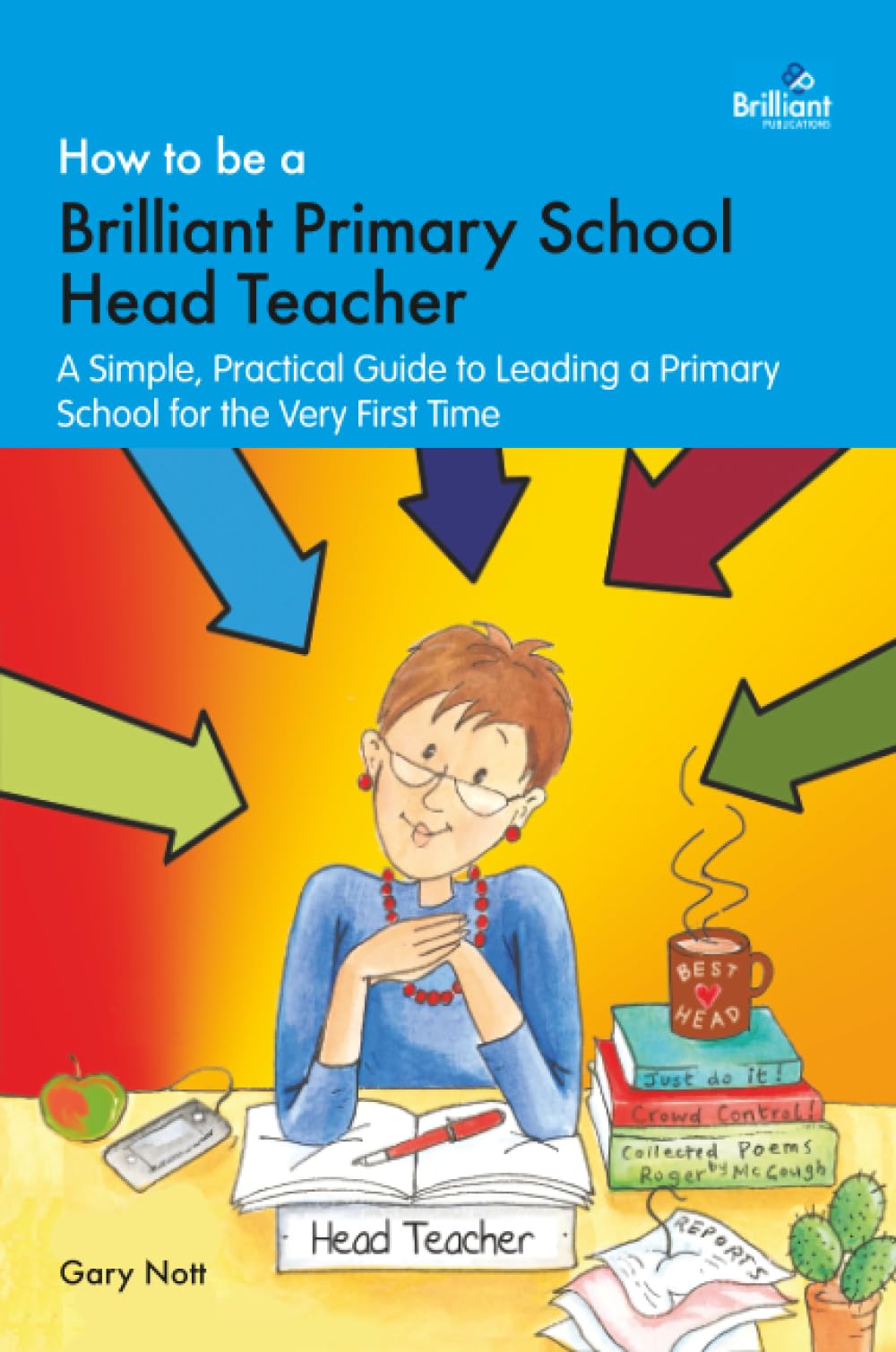 How to be a Brilliant Primary School Head Teacher: A simple, practical guide to leading a primary school for the very first time