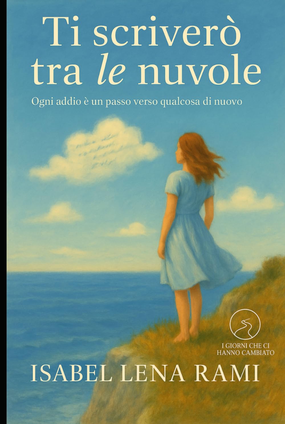 Ti scriverò tra le nuvole: Certi amori restano, anche quando sembrano volati via. (I giorni che ci hanno cambiato)