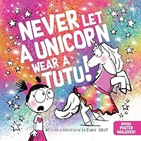 Never Let a Unicorn Wear a Tutu: A Funny and Magical Picture Book for Kids!