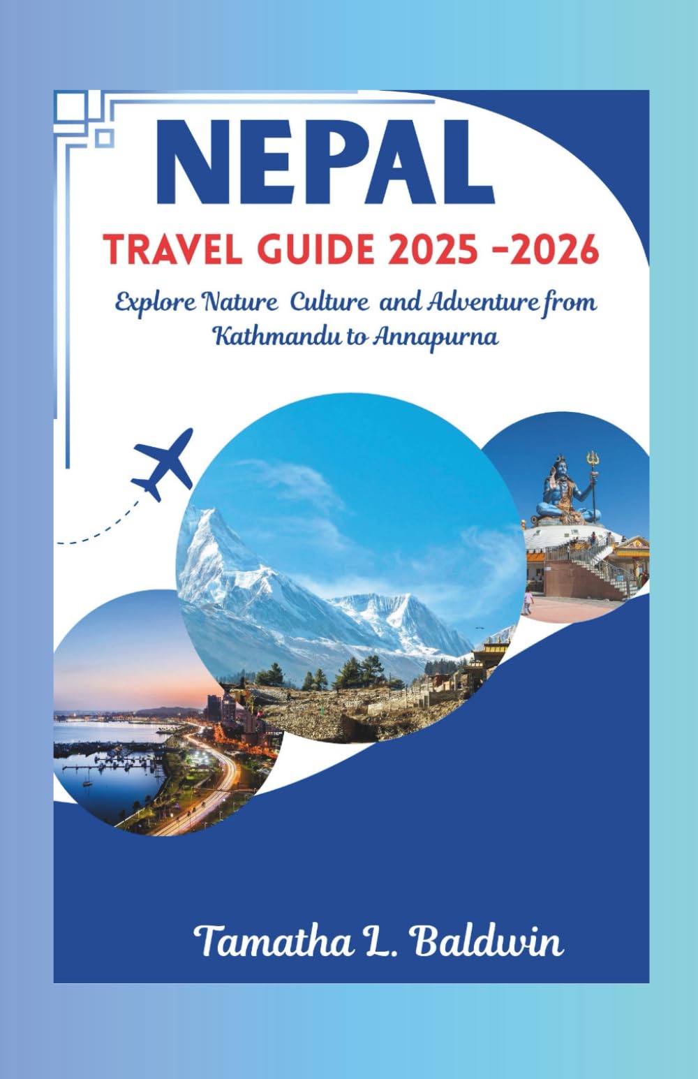 NEPAL TRAVEL GUIDE 20205/2026: Explore Nature Culture and Adventure from Kathmandu to Annapurna