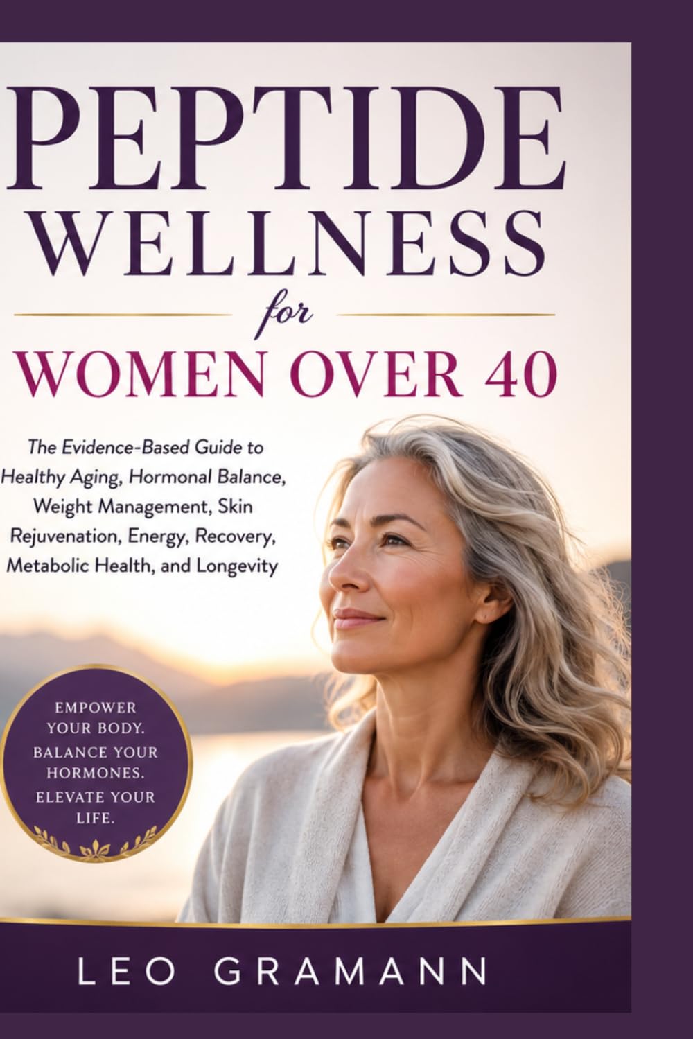 Peptide Wellness for Women Over 40: The Evidence-Based Guide to Healthy Aging, Hormonal Balance, Weight Management, Skin Rejuvenation, Energy, Recovery, Metabolic Health, and Longevity