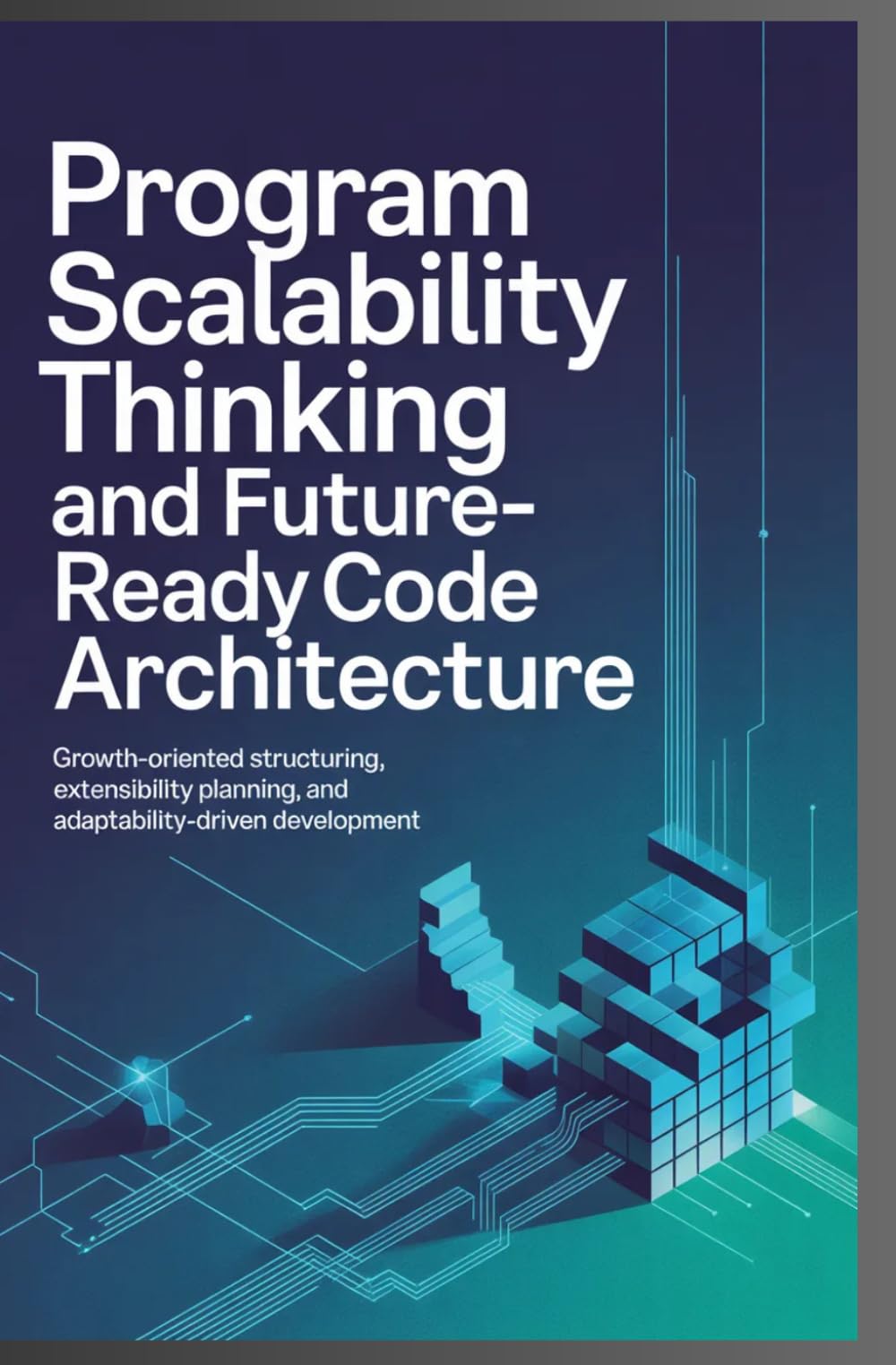 PROGRAM SCALABILITY THINKING AND FUTURE-READY CODE ARCHITECTURE: Growth-oriented structuring, extensibility planning, and adaptability-driven development