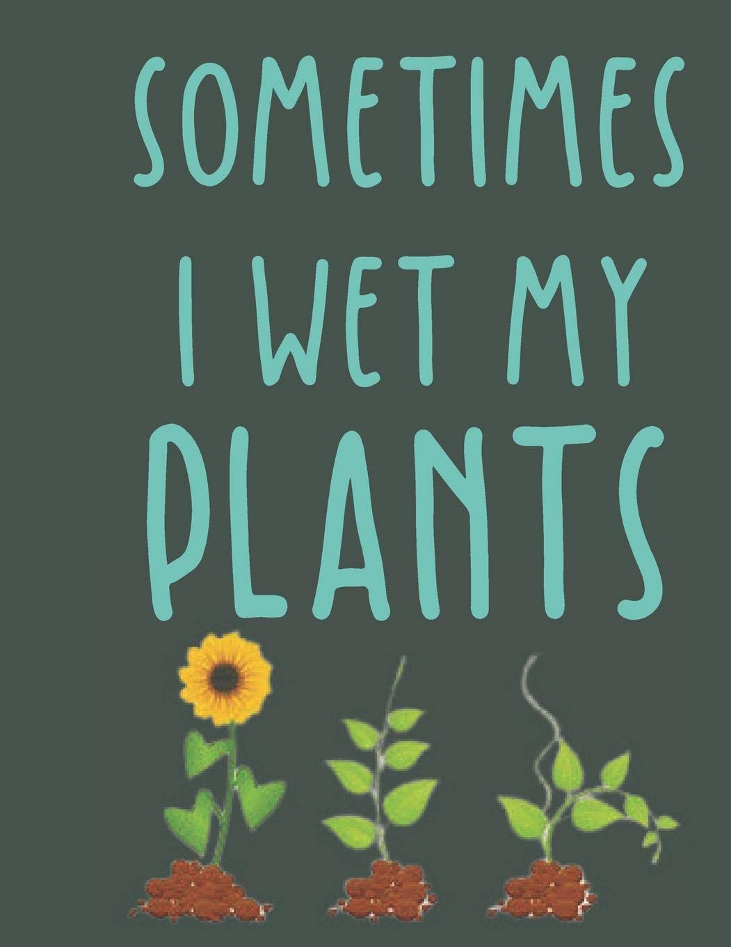 Sometimes i wet my plants: Funny Garden Journal Blank Lined Journal Notebook, 115 Pages, Soft Cover, 8.5 x 11 Gardening journal and notebook for Gardeners , Plant Record Pages journal