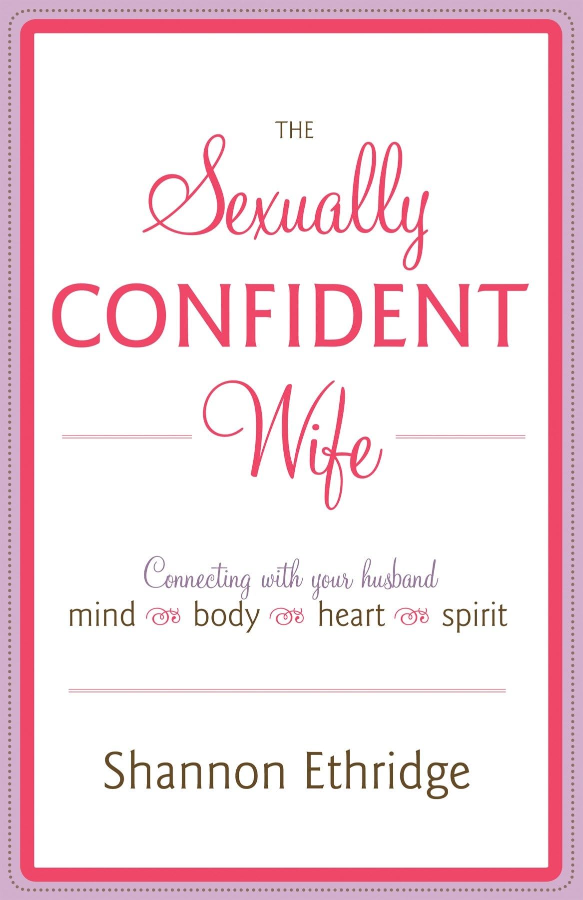 The Sexually Confident Wife: Connecting with Your Husband Mind Body Heart Spirit