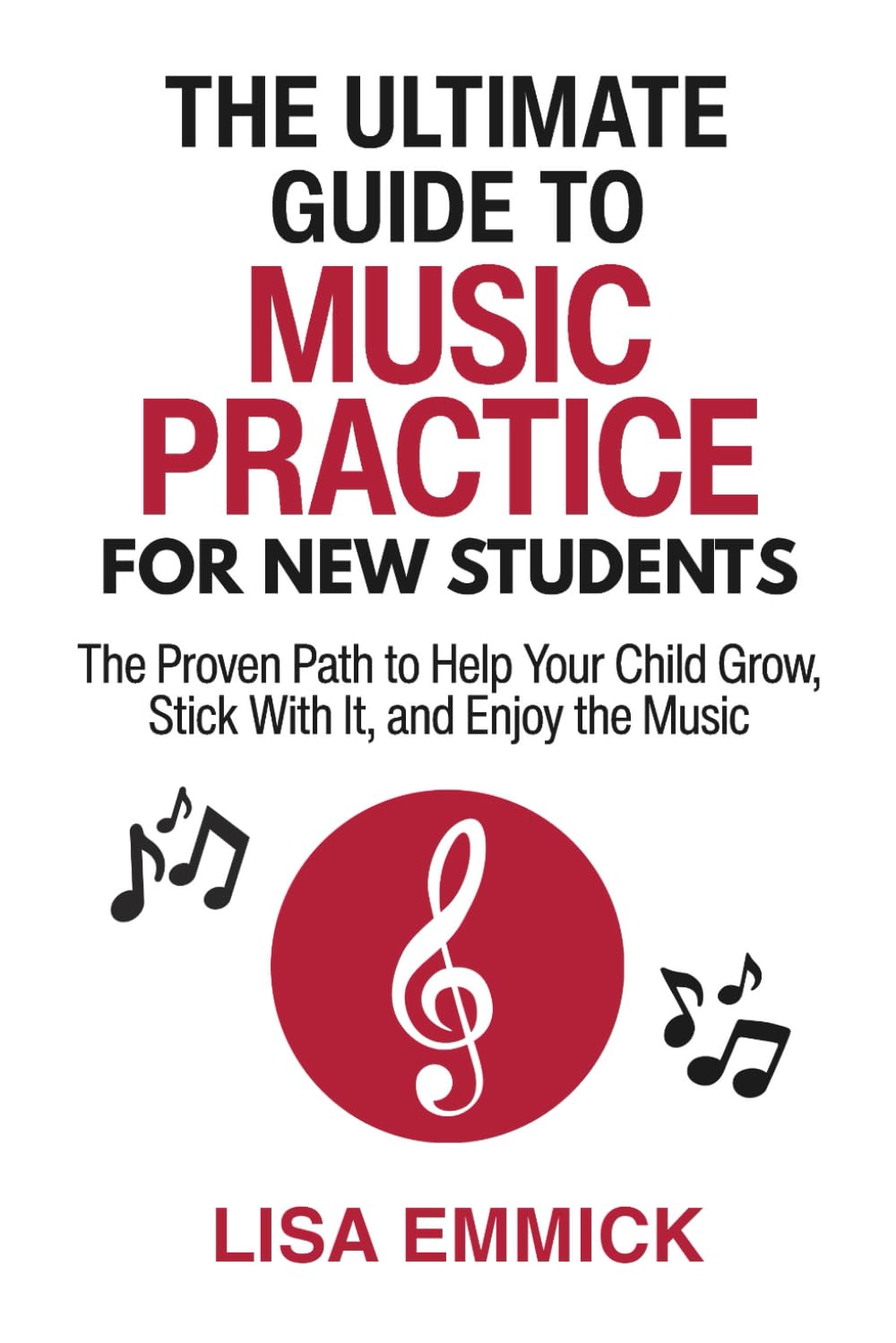 The Ultimate Guide to Music Practice for New Students: The Proven Path to Help Your Child Grow, Stick With It, and Enjoy the Music