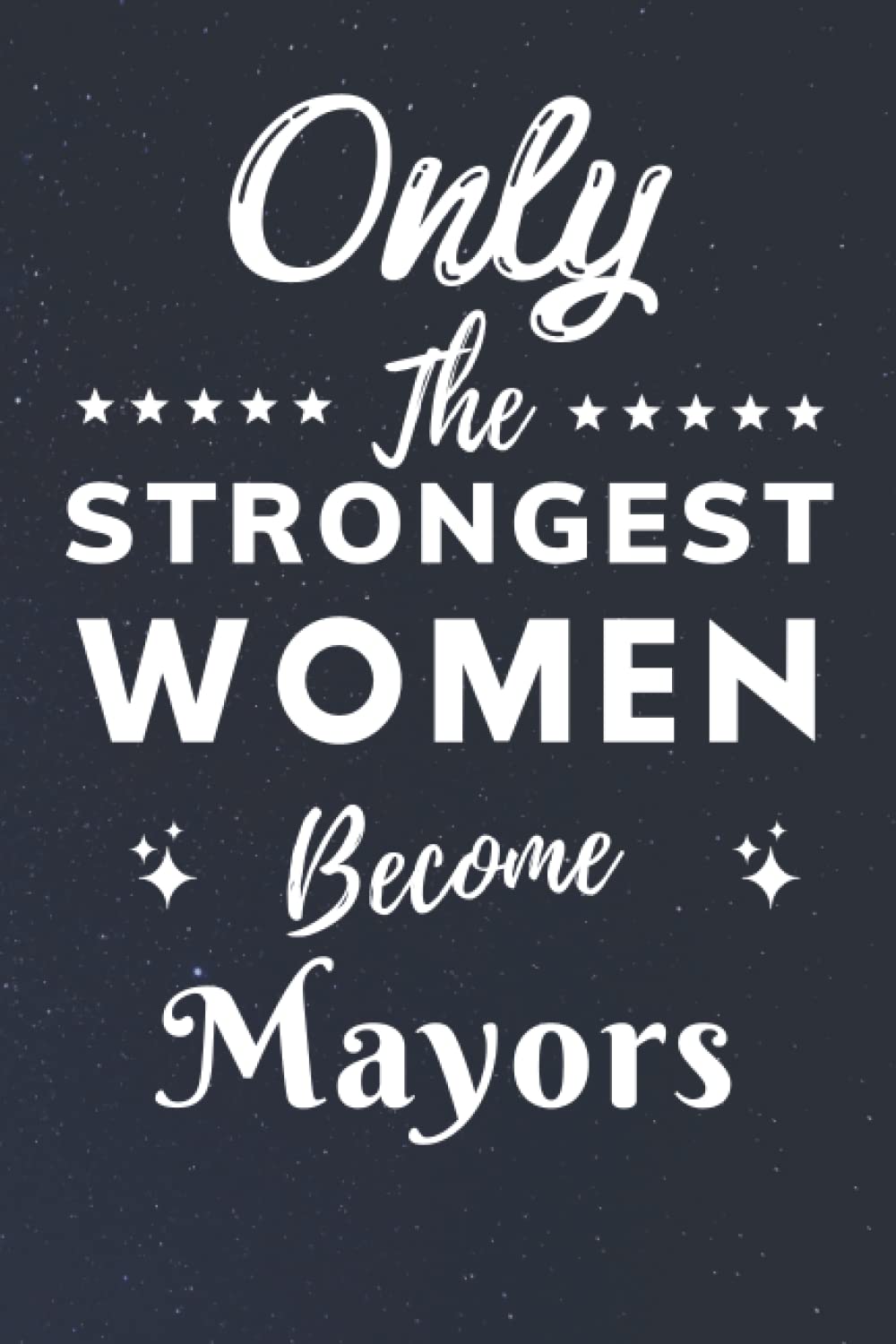 Only The Strongest Women Become Mayors: Lined Notebook Journal Birthday Present for Women Mayors - Mothers Day gift for Mayors - 110 pages