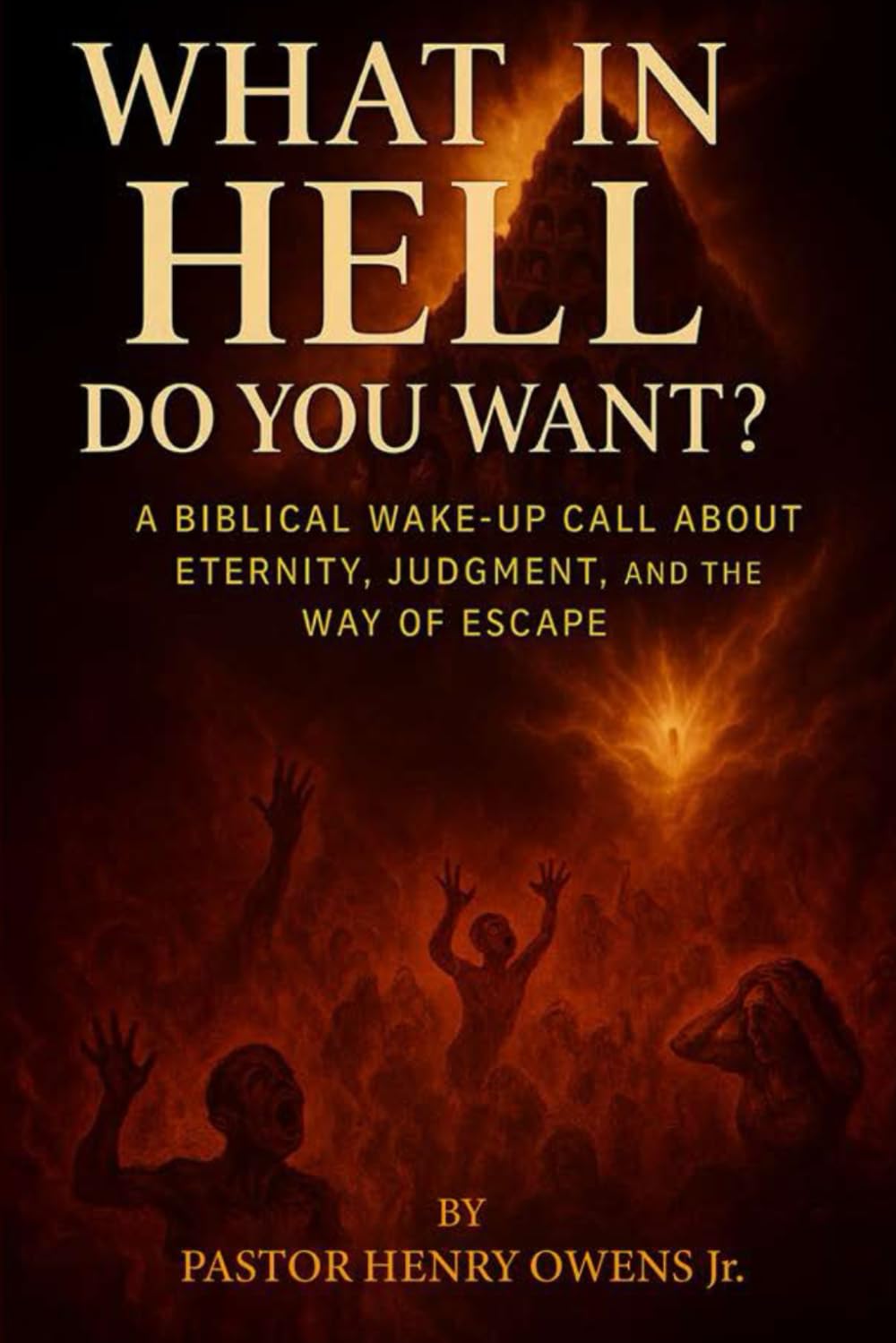 What in Hell Do You Want?:: A Biblical Wake-Up Call About Eternity, Judgment, and the Way of Escape