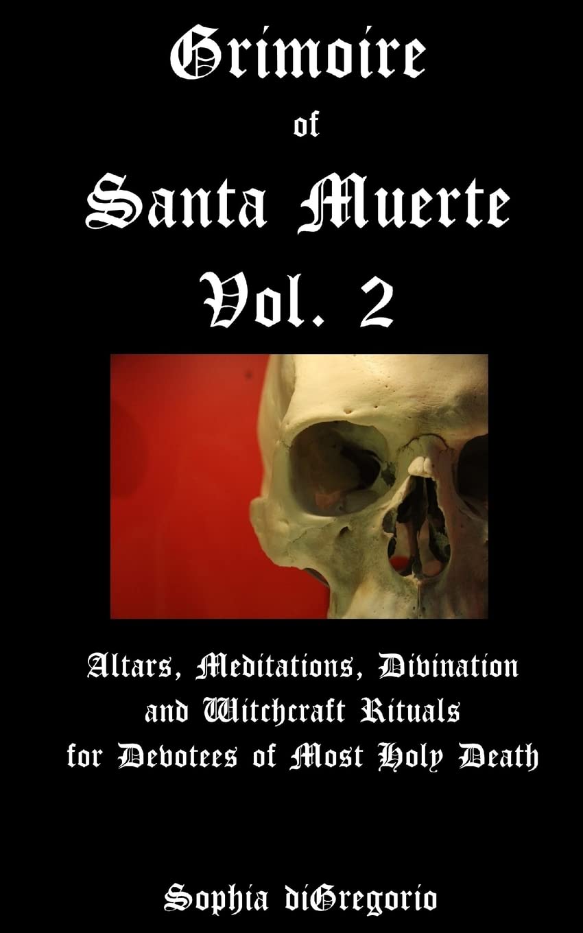 Grimoire of Santa Muerte, Vol. 2: Altars, Meditations, Divination and Witchcraft Rituals for Devotees of Most Holy Death: Volume 2