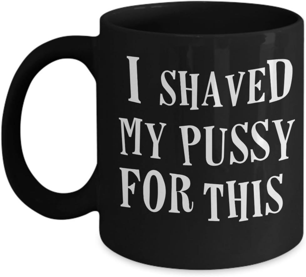 I Shaved My Pussy For This Mug - Raunchy Feminist Rude Offensive Nasty Joke Gag Gift For Women