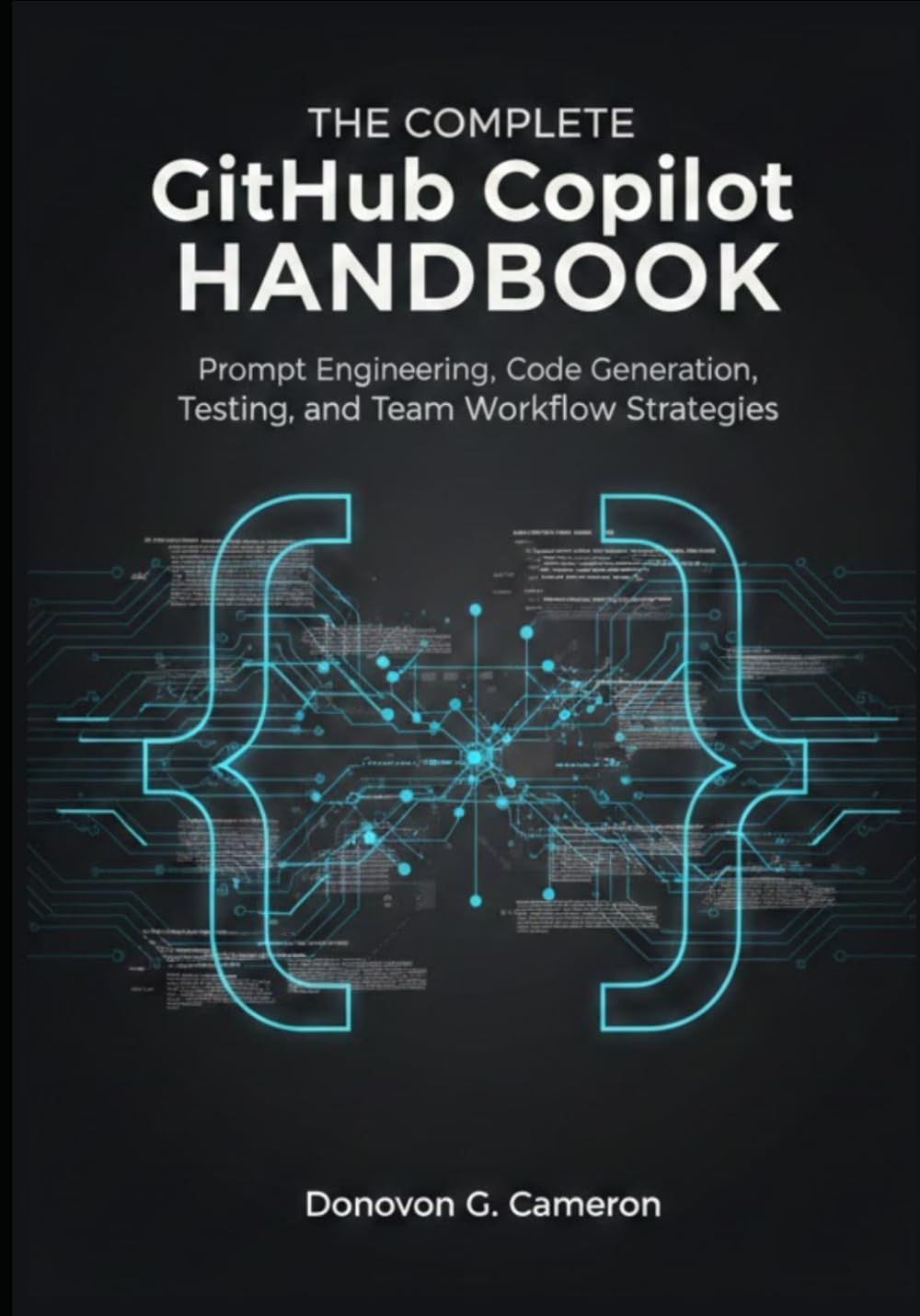 The Complete GitHub Copilot Handbook: Prompt Engineering, Code Generation, Testing, and Team Workflow Strategies.