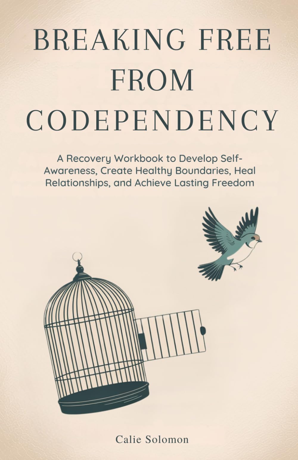 Breaking Free from Codependency: A Recovery Workbook to Develop Self-Awareness, Create Healthy Boundaries, Heal Relationships, and Achieve Lasting Freedom
