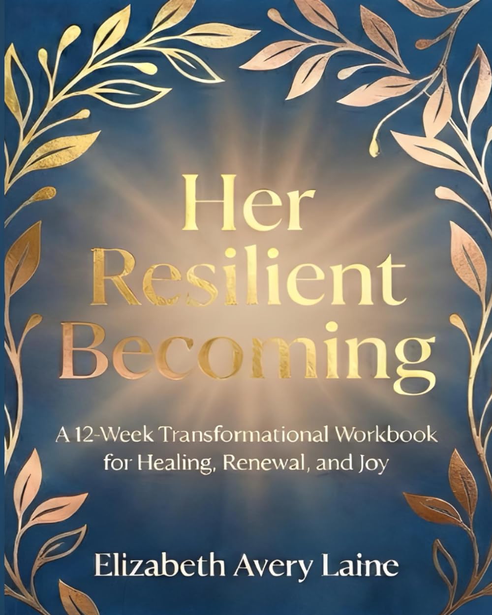 Her Resilient Becoming: A 12-Week Transformational Workbook for Healing, Renewal, and Joy