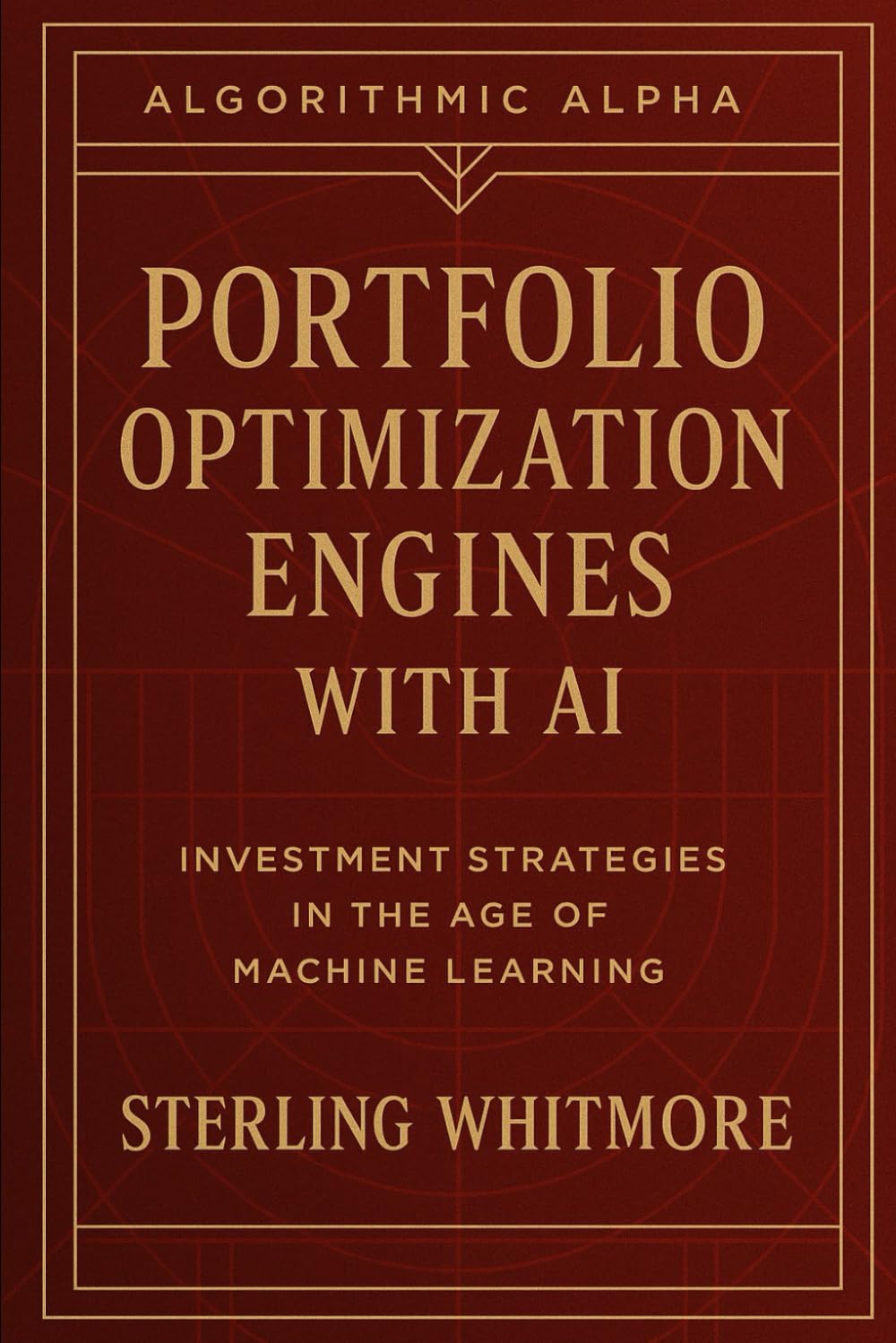 Portfolio Optimization Engines with AI: Black-Litterman, Hierarchical Risk Parity, neural allocators, entropy-based allocators: 6 (Algorithmic Alpha: Next-Gen Trading Systems for the Modern Market)