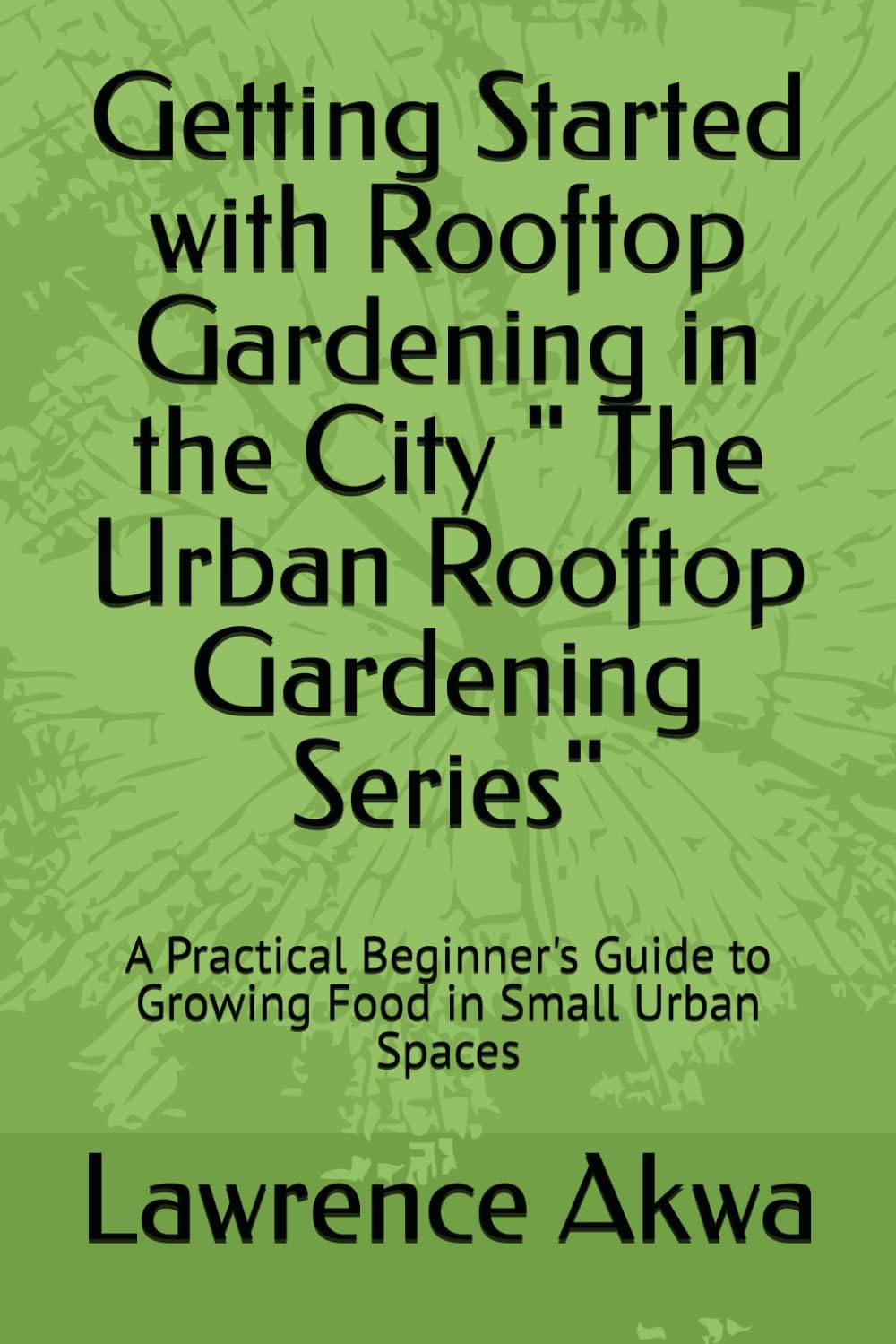 Getting Started with Rooftop Gardening in the City " The Urban Rooftop Gardening Series": A Practical Beginner's Guide to Growing Food in Small Urban Spaces