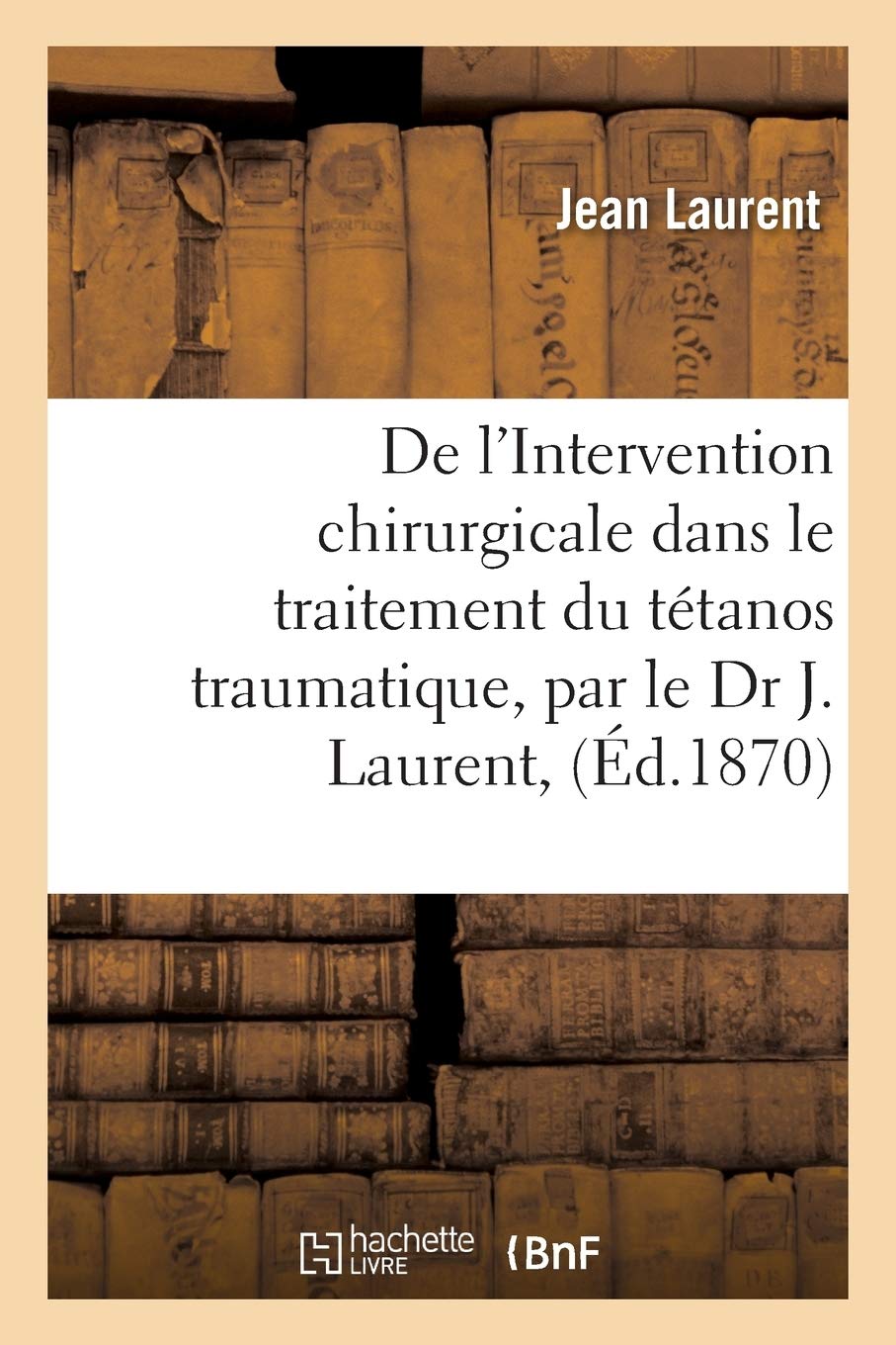 de l'Intervention Chirurgicale Dans Le Traitement Du Ttanos Traumatique, Par Le Dr J. Laurent, (Sciences)