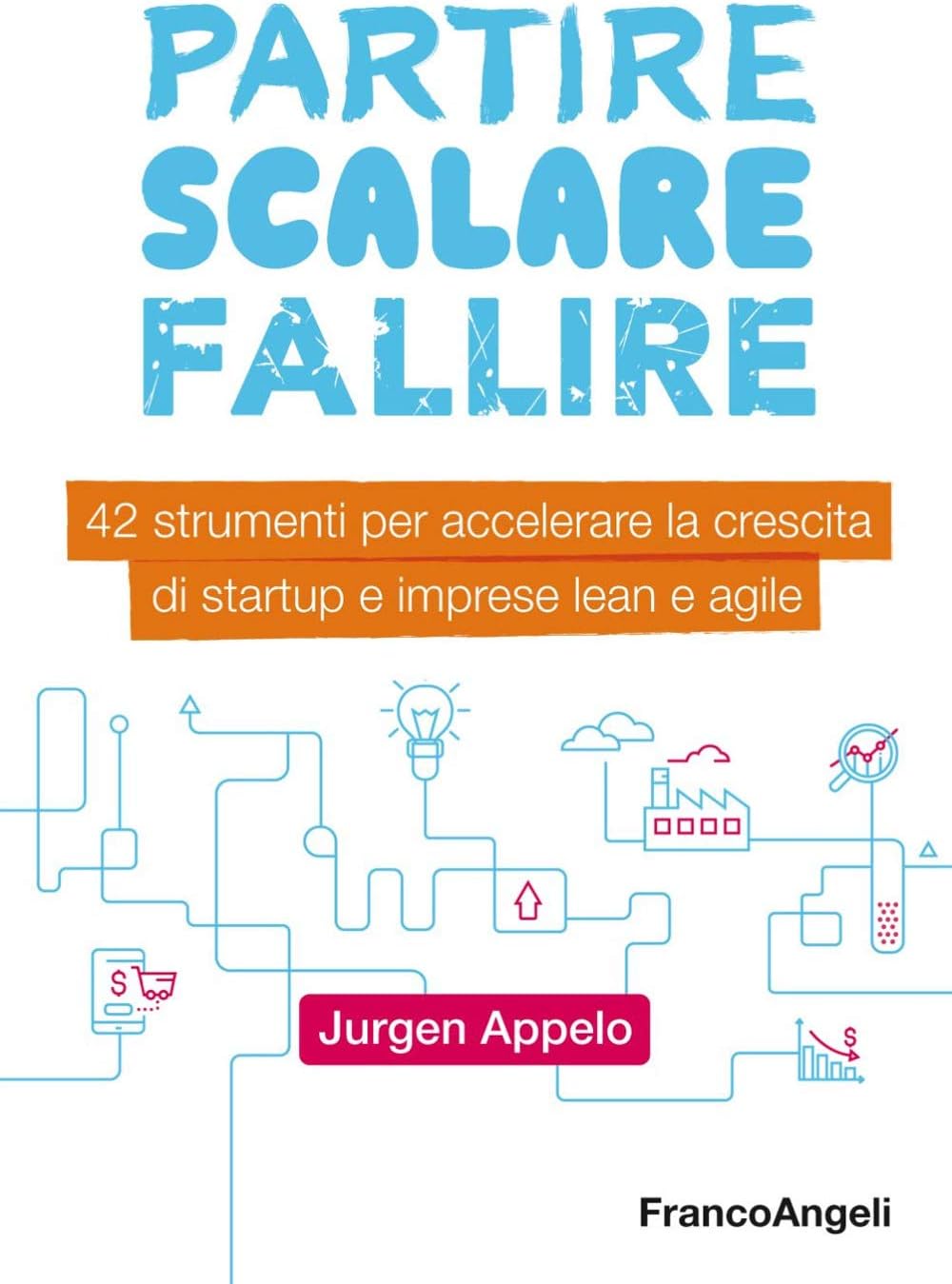 Partire, scalare, fallire. 42 strumenti per accelerare la crescita di startup e imprese lean e agile Paperback