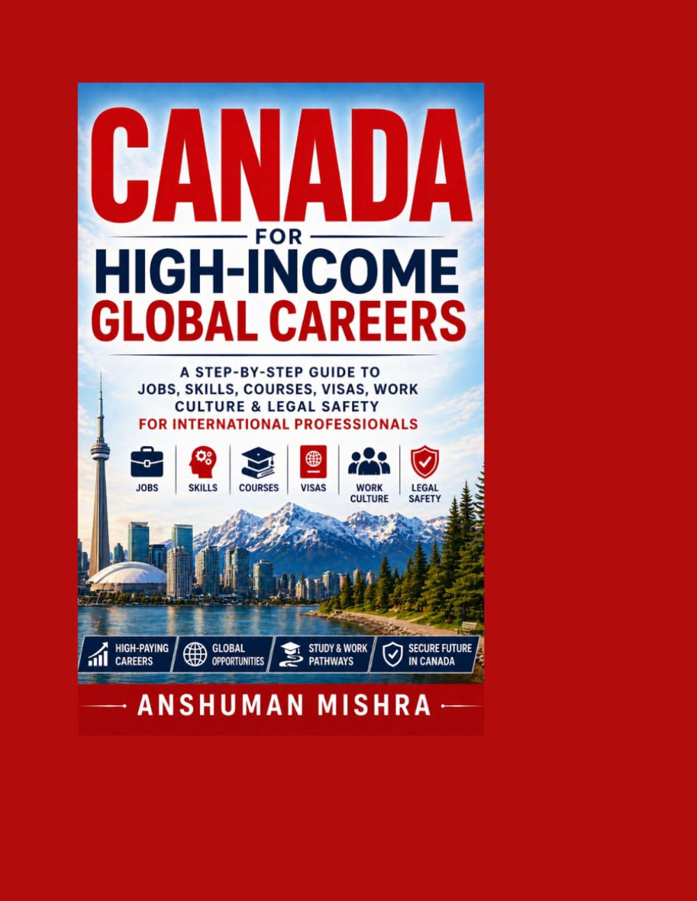 Canada for High-Income Global Careers: A Step-by-Step Guide to Jobs, Skills, Courses, Visas, Work Culture & Legal Safety for International Professionals: 1 (Global High-Income Career Blueprint)