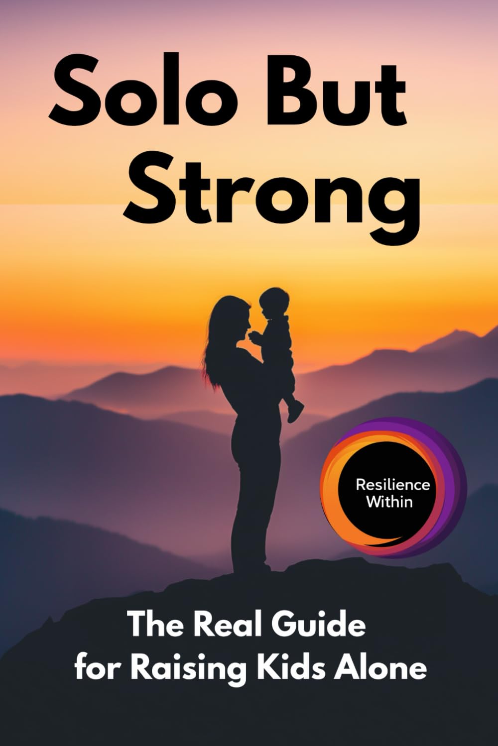 Solo But Strong: The Real Guide for Raising Kids Alone: The Empowered Single Parent's Guide to Raising Thriving Kids Without Co-Parent Support