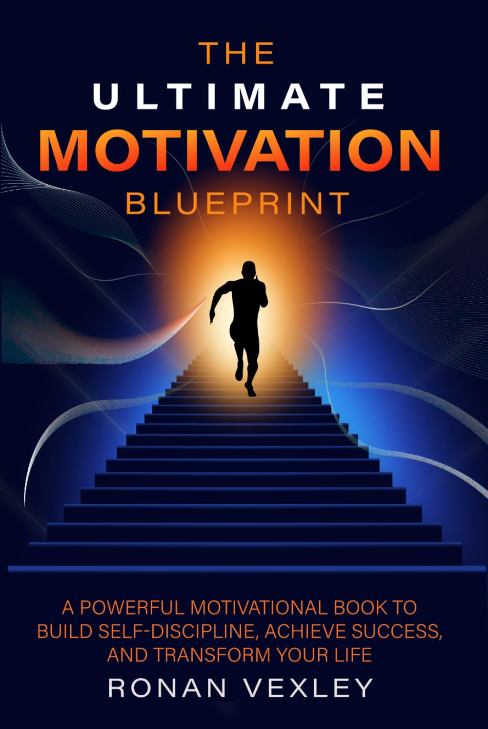 The Ultimate Motivation Blueprint: A Powerful Motivational Book to Build Self-Discipline, Achieve Success, and Transform Your Life (Success Mastery)