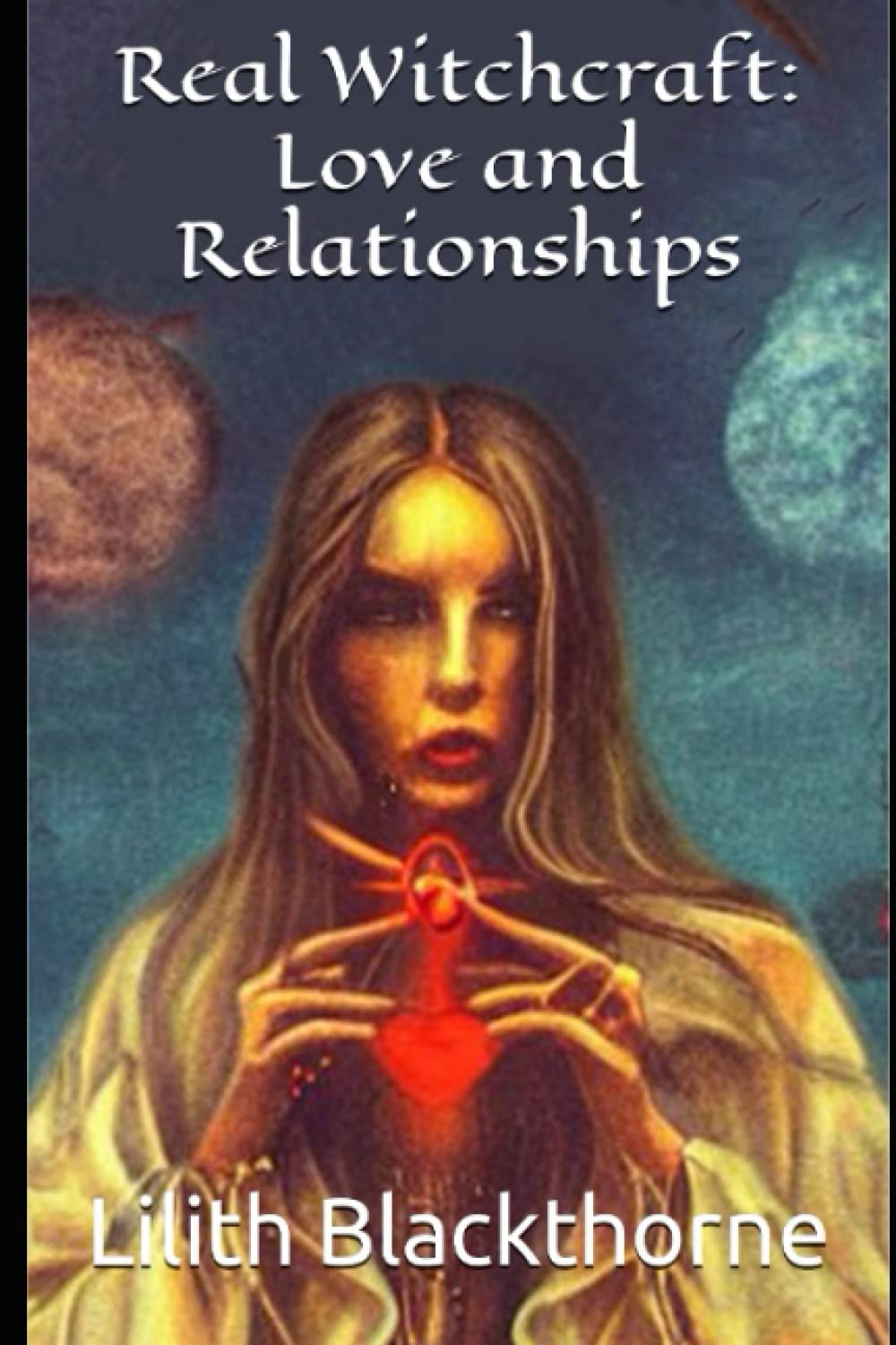Real Witchcraft: Love and Relationships: A Collection of Powerful Spells and Potions (Real Witchcraft Spellbooks and Manuals)