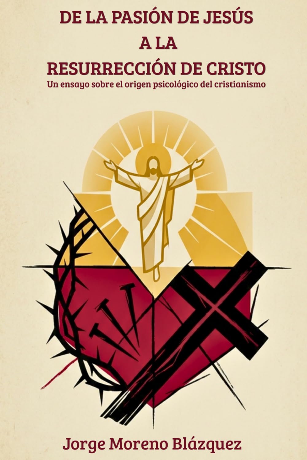 De la Pasión de Jesús a la Resurrección de Cristo: Un ensayo sobre el origen psicológico del cristianismo