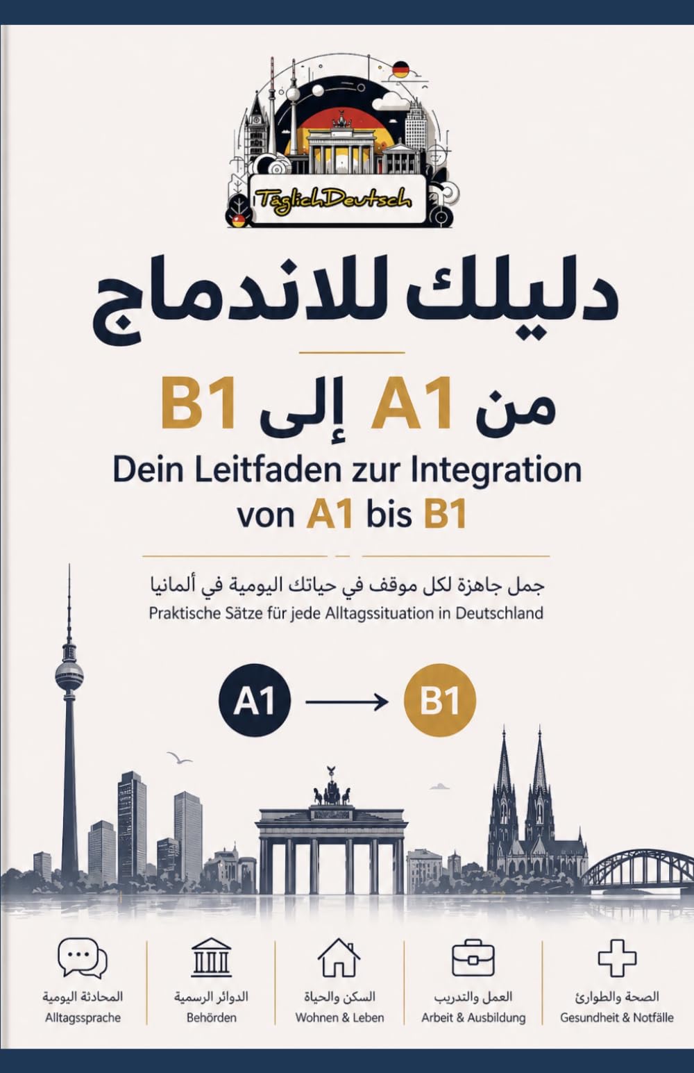 Dein Leitfaden zur Integration von A1 bis B1: Praktische Sätze für jede Alltagssituation in Deutschland (TäglichDeutsch Sprachbausteine)