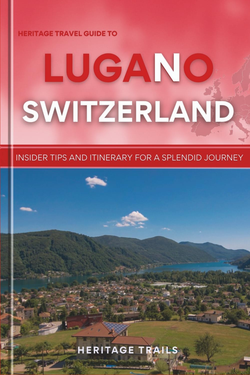 Heritage Travel Guide to Lugano Switzerland: Insider tips and itinerary for a splendid journey (Heritage Trails Switzerland)